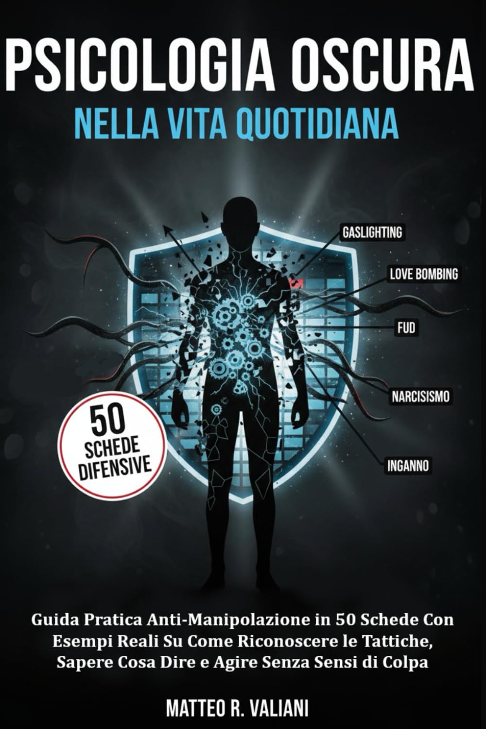Psicologia Oscura Nella Vita Quotidiana: Guida Pratica Anti-Manipolazione in 50 Schede Con Esempi Reali Su Come Riconoscere le Tattiche, Sapere Cosa Dire e Agire Senza Sensi di Colpa