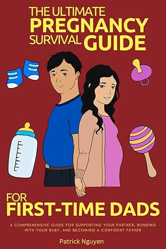 The Ultimate Pregnancy Survival Guide for First-Time Dads: A Comprehensive Guide for Supporting Your Partner, Bonding with Your Baby, and Becoming a Confident Father