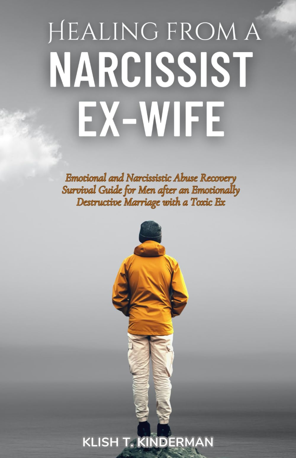 Healing from a Narcissist Ex-wife: Emotional and Narcissistic Abuse Recovery Survival Guide for Men after an Emotionally Destructive Marriage with a Toxic Ex