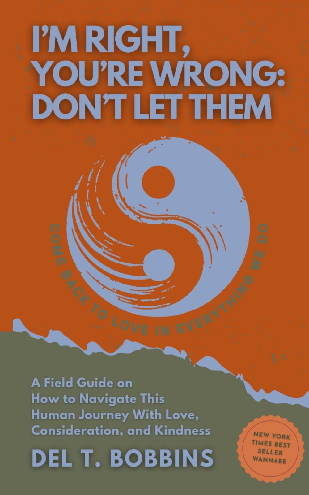 I’m Right, You’re Wrong: Don’t Let Them: A Field Guide on How to Navigate This Human Journey With Love, Consideration, and Kindness