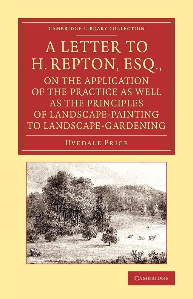 A Letter to H. Repton, Esq., on the Application of the Practice As Well As the Principles of Landsca: Intended As A Supplement To The Essay On The ... Library Collection - Art and Architecture)