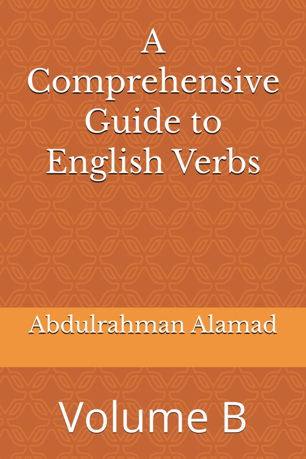 A Comprehensive Guide to English Verbs: Volume B1: Complete Verb Forms with Definitions, Pronunciation, and Examples (The Ultimate English Verb Collection)