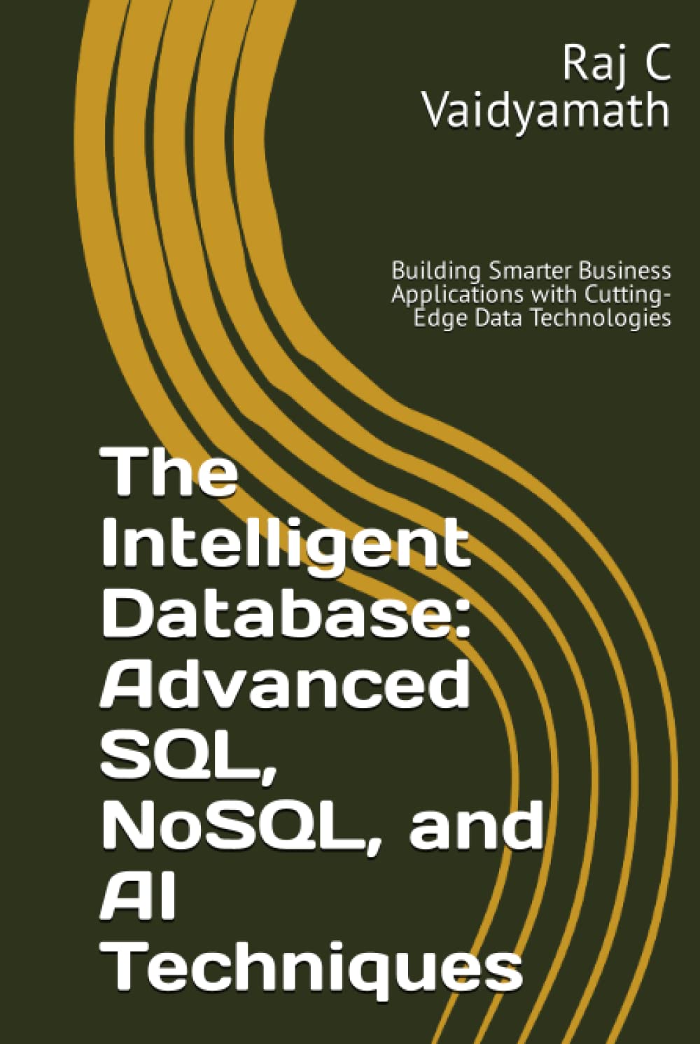 The Intelligent Database: Advanced SQL, NoSQL, and AI Techniques: Building Smarter Business Applications with Cutting-Edge Data Technologies (Database Related)