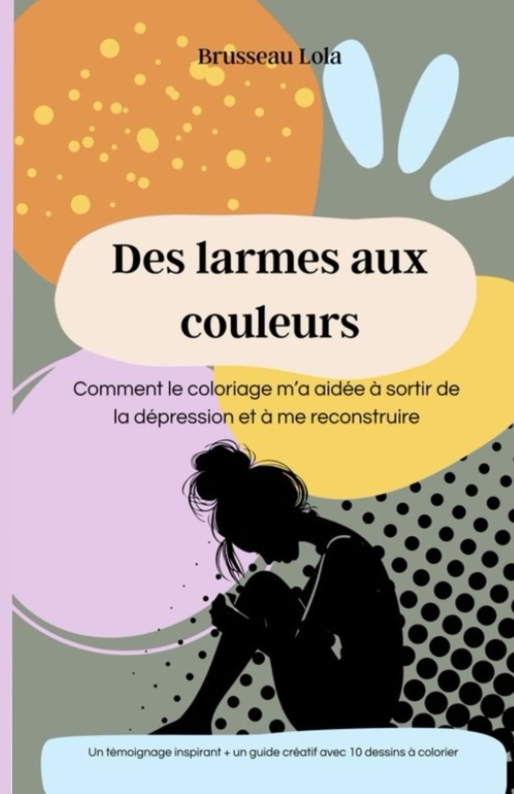 Des larmes aux couleurs: Mon combat contre la dépression et la découverte des bienfaits du coloriage et du dessin