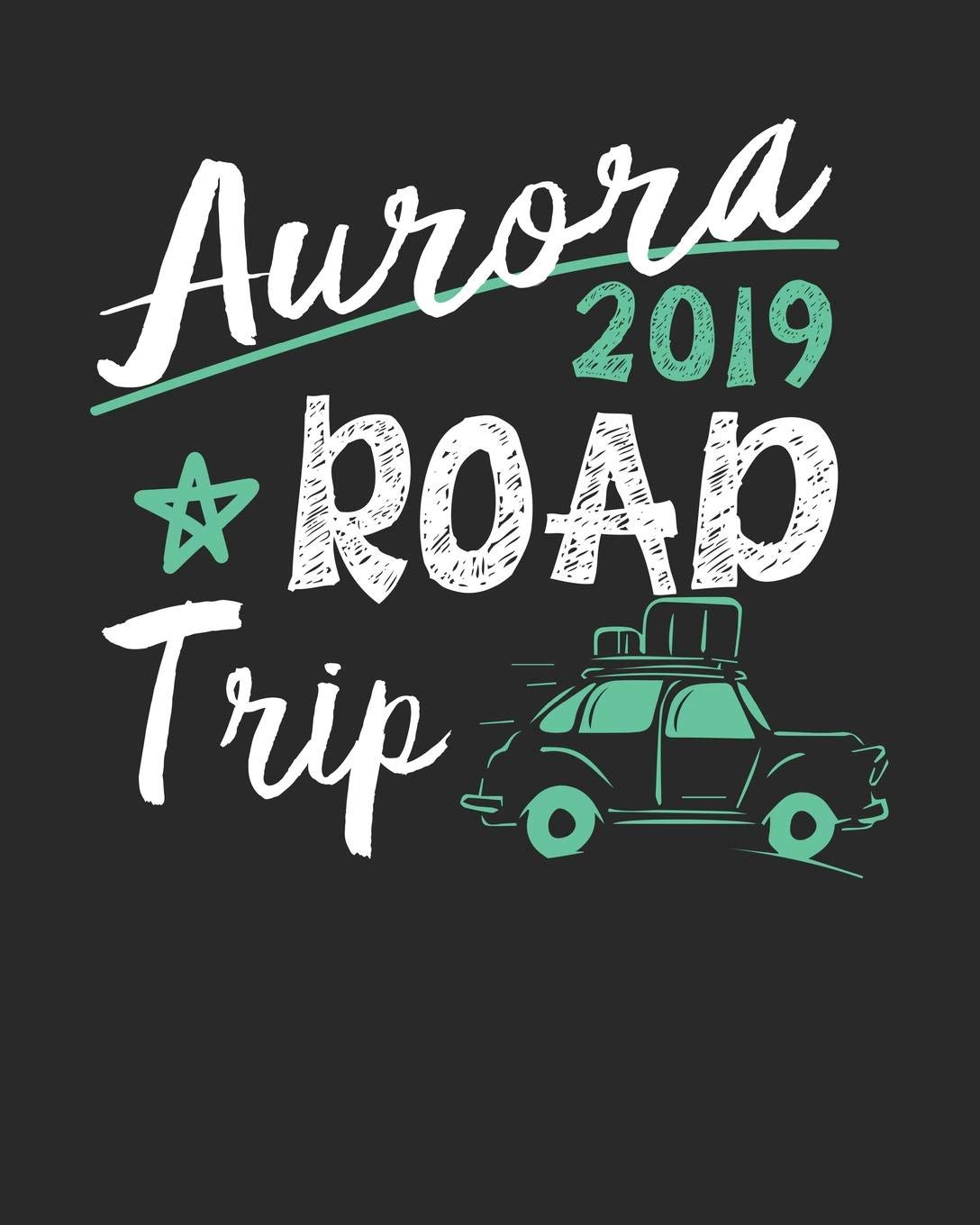 Aurora Road Trip 2019: Aurora Travel Journal| Aurora Vacation Journal | 150 Pages 8x10 | Packing Check List | To Do Lists | Outfit Planner And Much More