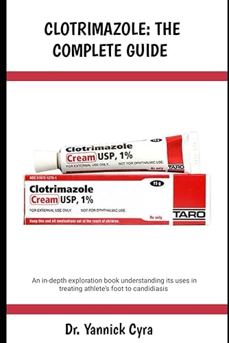 CLOTRIMAZOLE: THE COMPLETE GUIDE: An in-depth exploration book understanding its uses in treating athlete’s foot to candidiasis
