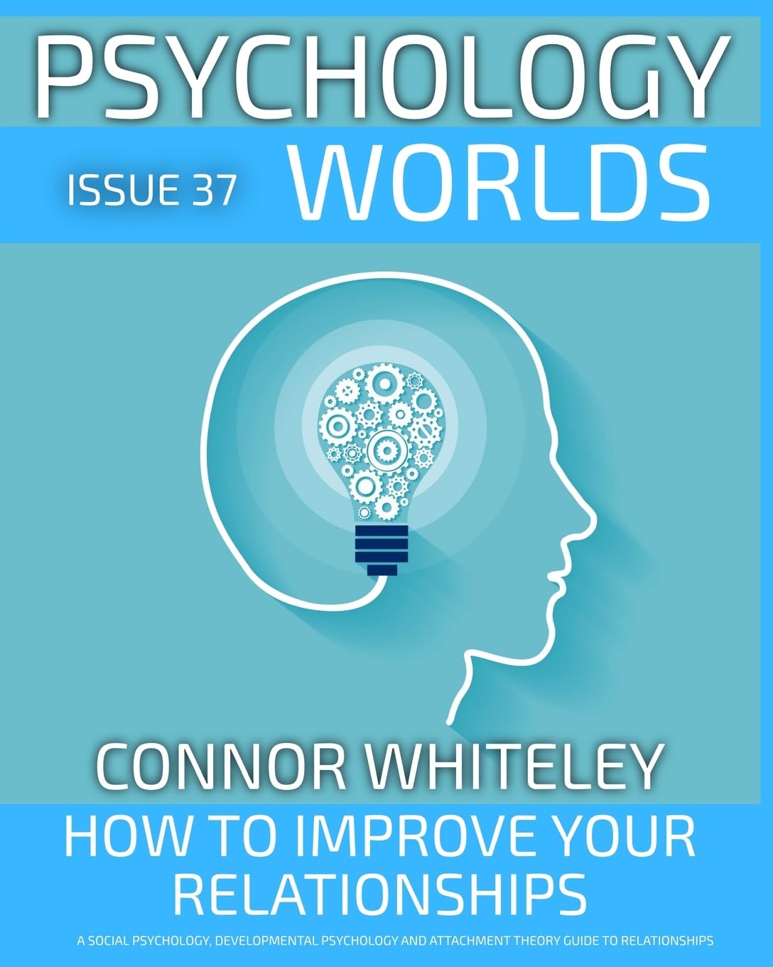 issue 37: How to Improve Your Relationships? A Social Psychology, Developmental Psychology and Attachment Theory Guide to Relationships (Psychology Worlds)