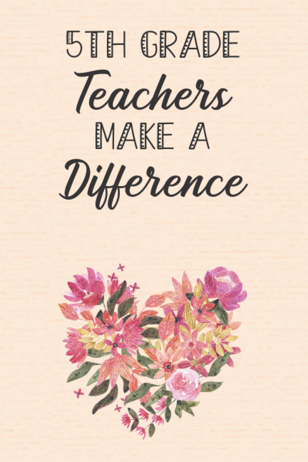 5st Grade Teachers Make A Difference: Gift Notebook For 5st Grade Teachers Who Make A Difference Every Day - Inspirational Teacher Gifts - Teacher Gifts Appreciation (120 Pages 6"x9")