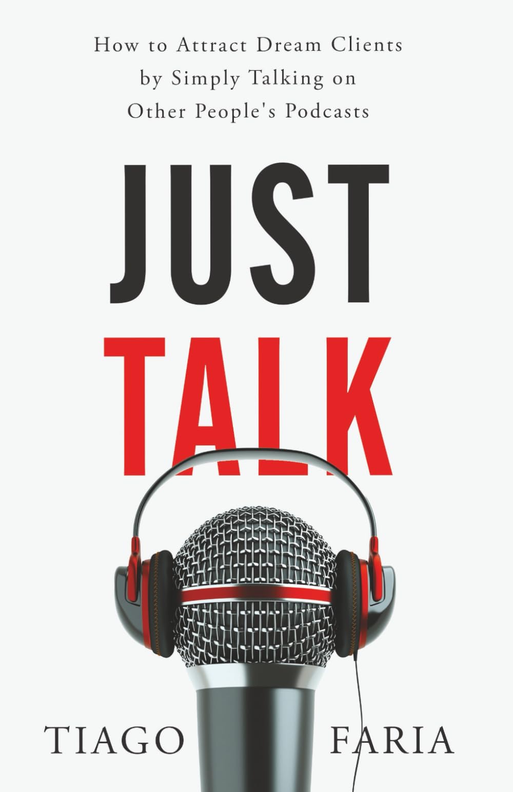 Just Talk: How to Attract Dream Clients by Simply Talking on Other People's Podcasts