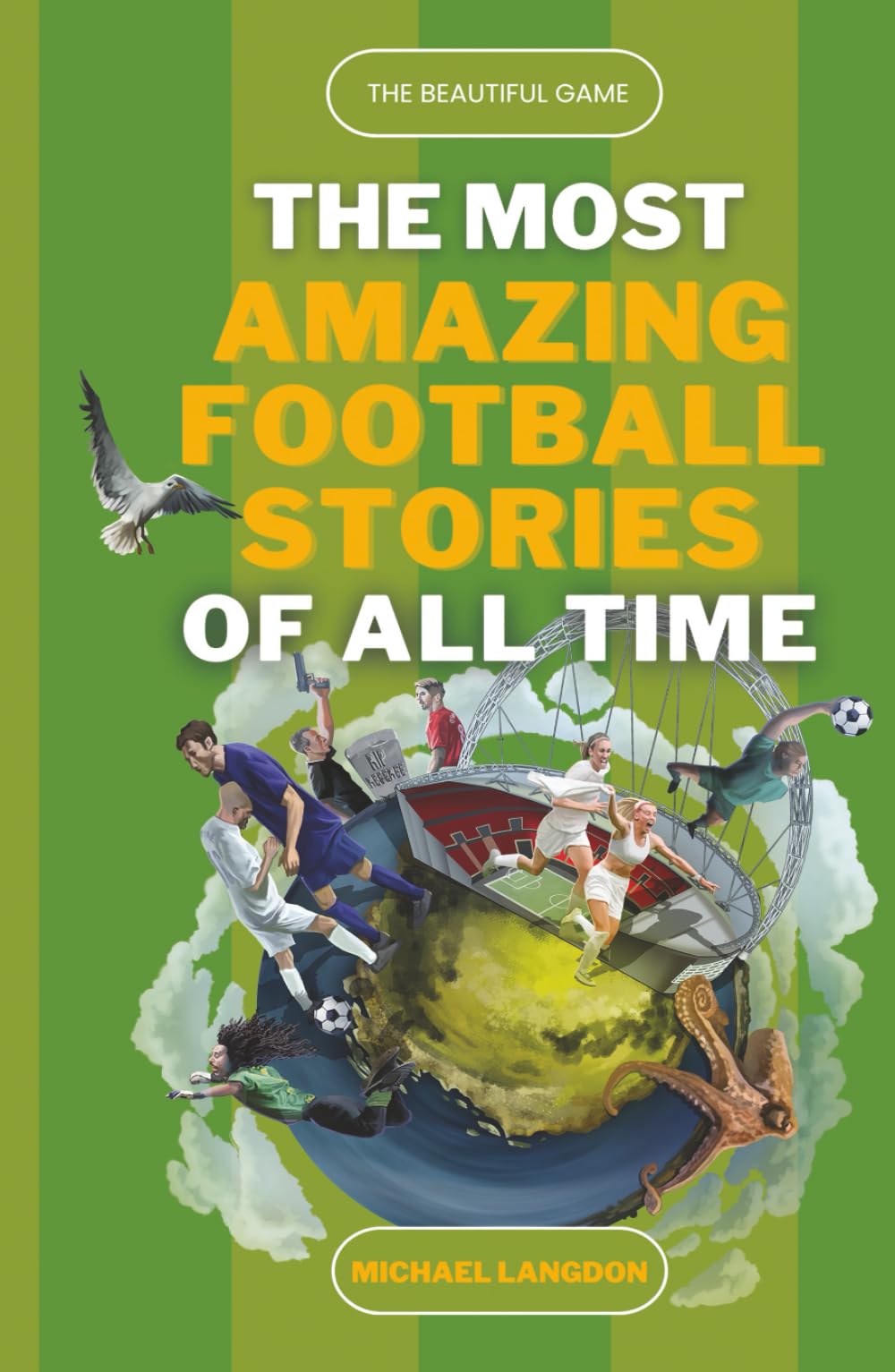 The Most Amazing Football Stories of All Time - The Beautiful Game: Captivating Accounts of Football's Most Epic and Unbelievable Feats
