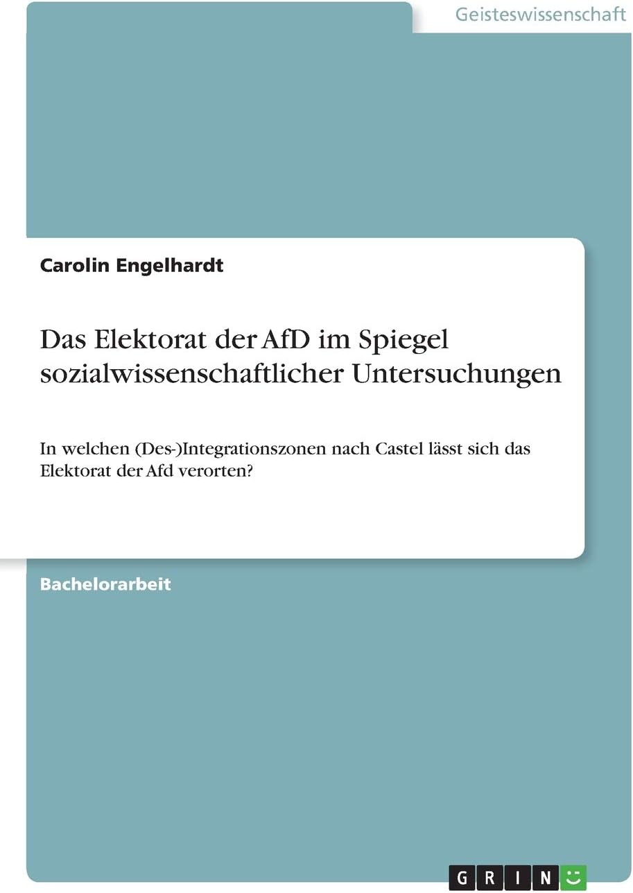 Das Elektorat der AfD im Spiegel sozialwissenschaftlicher Untersuchungen: In welchen (Des-)Integrationszonen nach Castel lässt sich das Elektorat der Afd verorten?