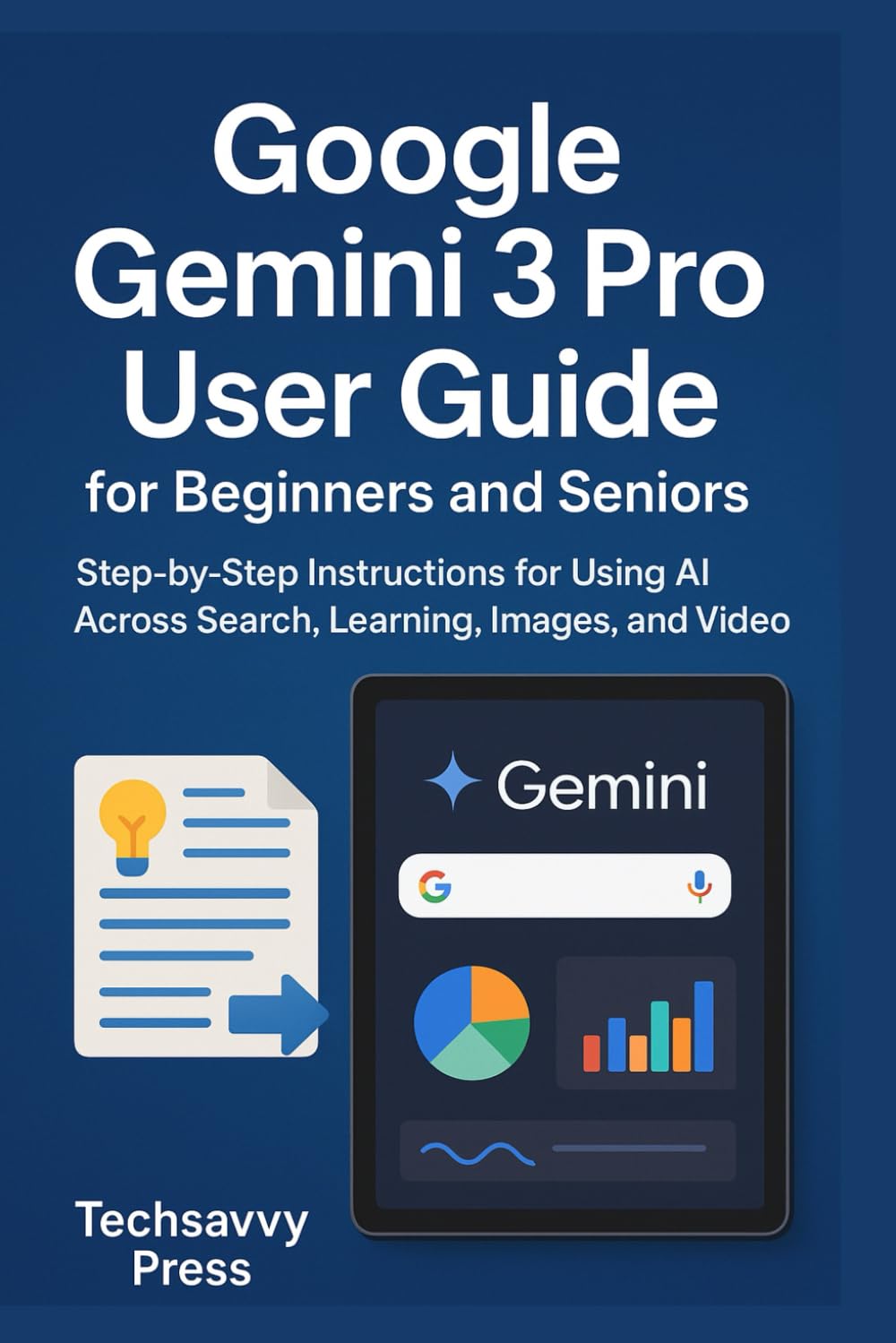 Google Gemini 3 Pro User Guide for Beginners and Seniors: Step-by-Step Instructions for Using AI Across Search, Learning, Images, and Video