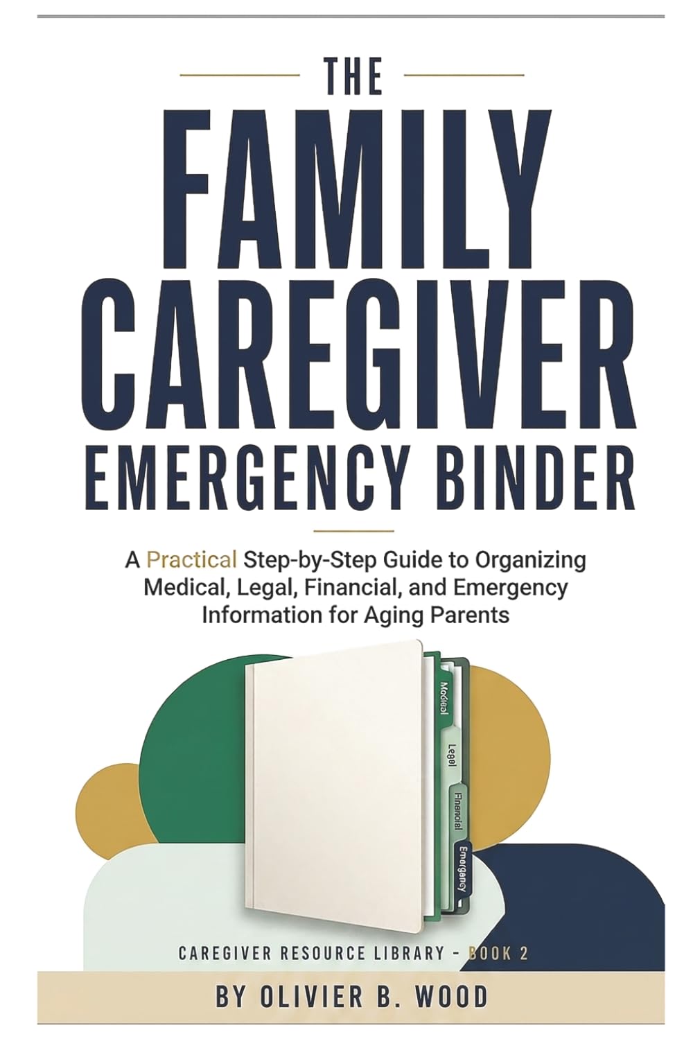 The Family Caregiver Emergency Binder: A Practical Step-by-Step Guide to Organizing Medical, Legal, Financial, and Emergency Information for Aging Parents (Caregiver Resource Library)