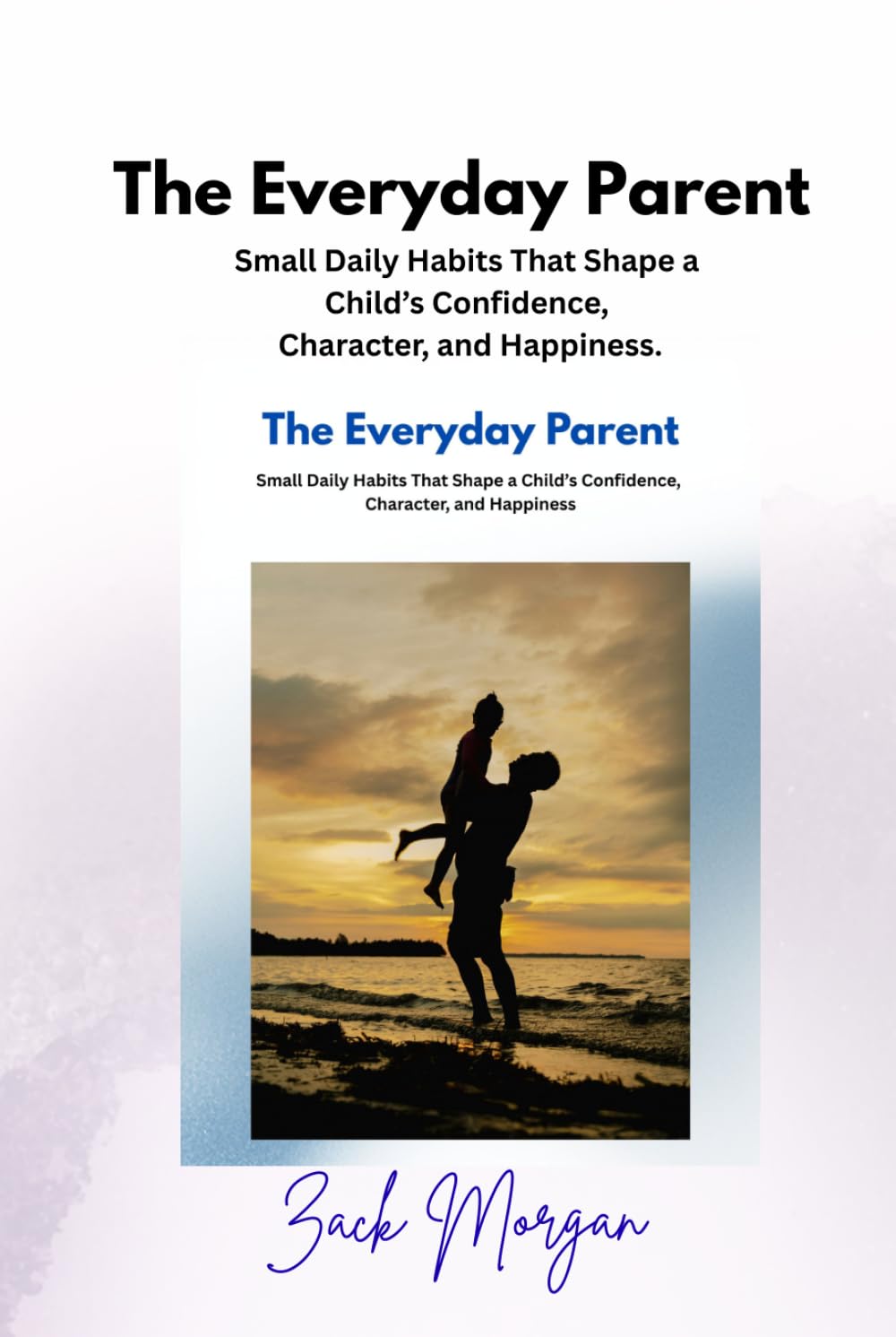 The Everyday Parent: Small Daily Habits That Shape a Child’s Confidence, Character, and Happiness (The Early Parenthood Series)