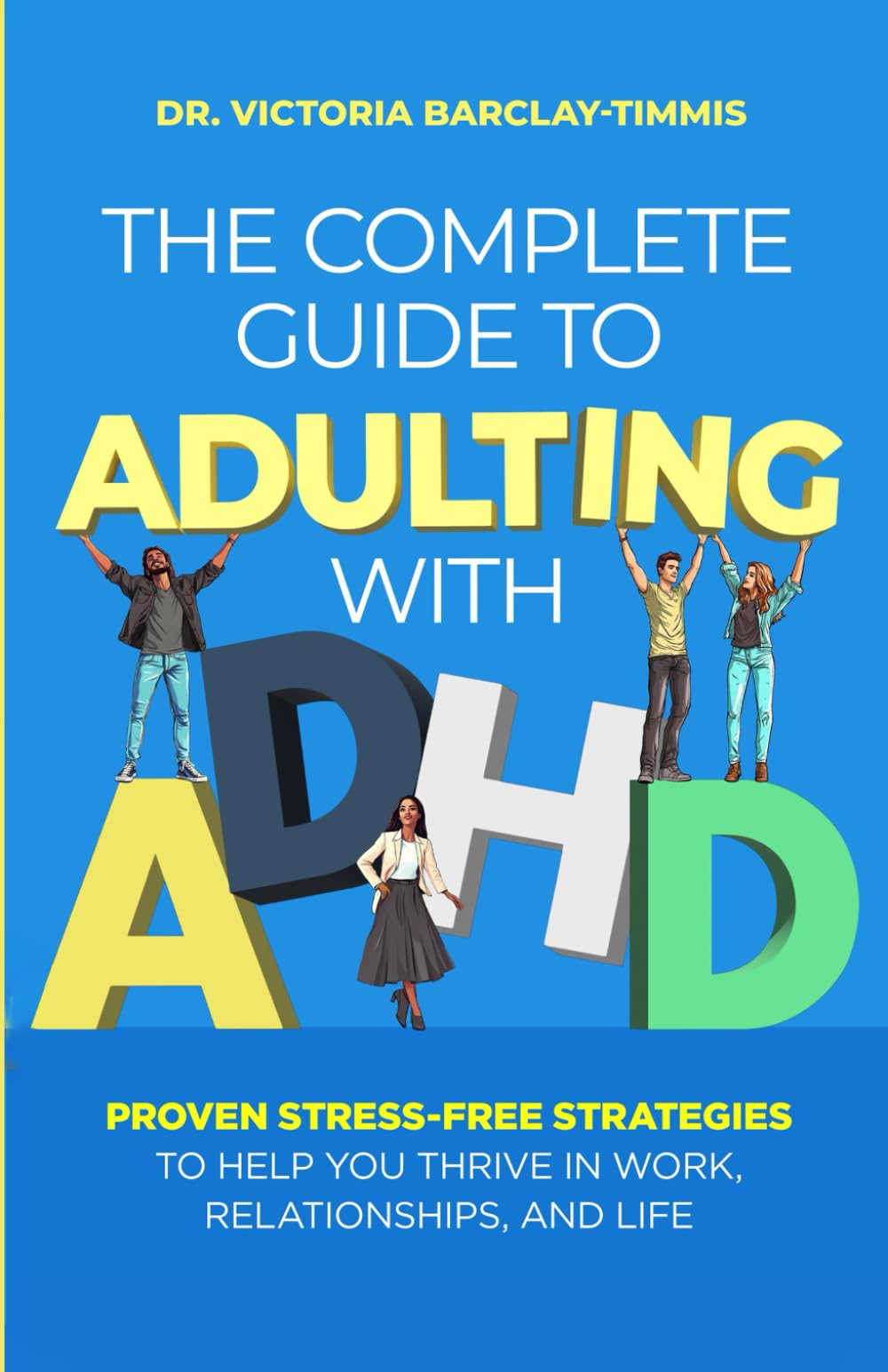 The Complete Guide to Adulting with ADHD: Proven Stress-Free Strategies to Help you Thrive in Work, Relationships, and Life
