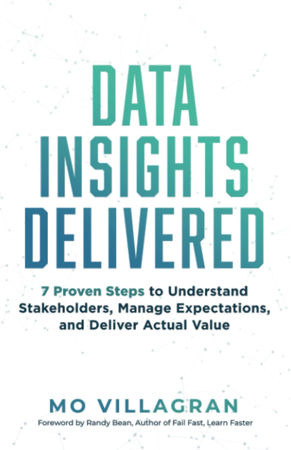 Data Insights Delivered: 7 Proven Steps to Understand Stakeholders, Manage Expectations, and Deliver Actual Value