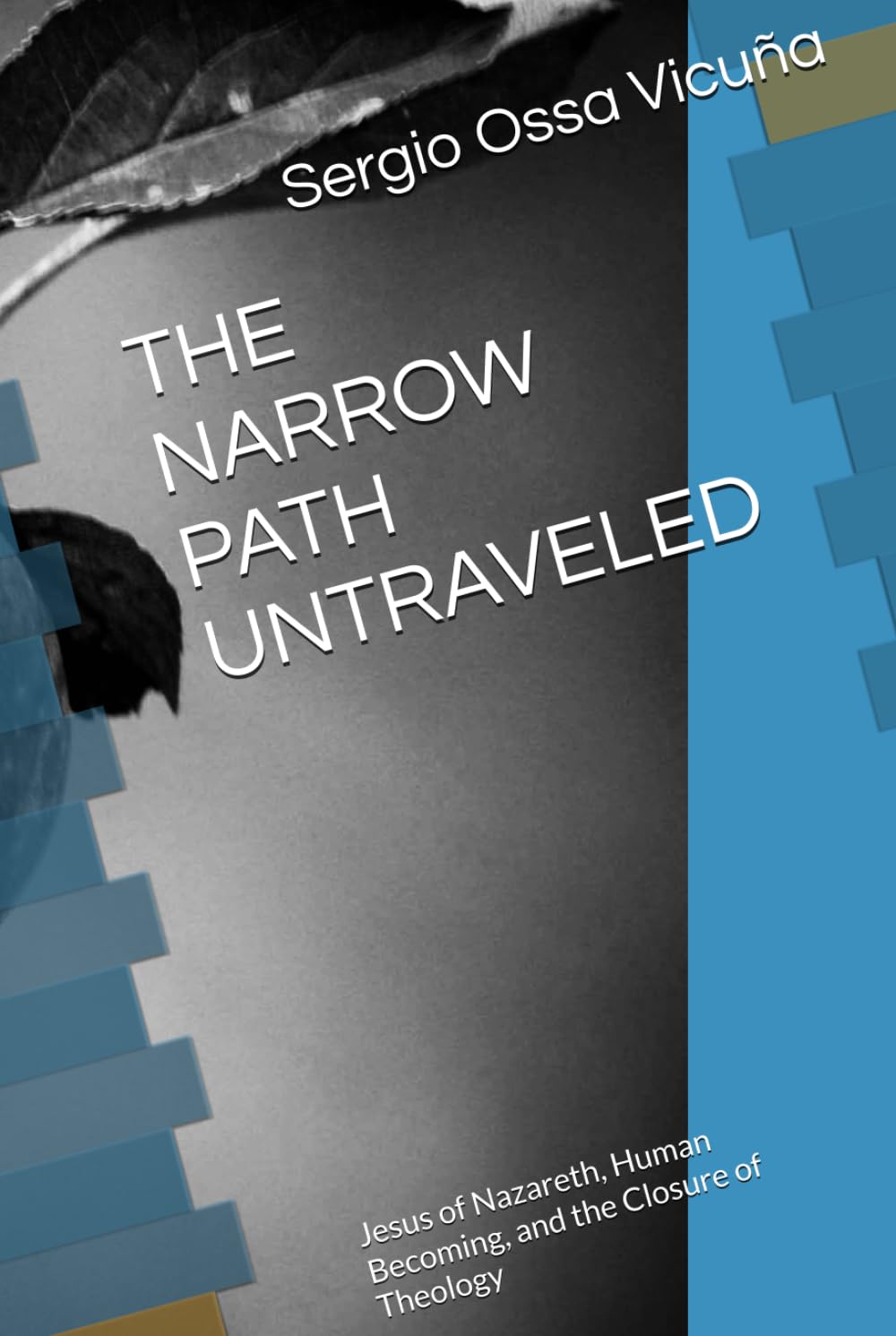 THE NARROW PATH UNTRAVELED: Jesus of Nazareth, Human Becoming, and the Closure of Theology