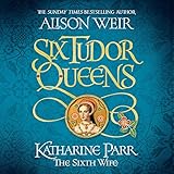 Six Tudor Queens: Katharine Parr, The Sixth Wife: Six Tudor Queens, Book 6