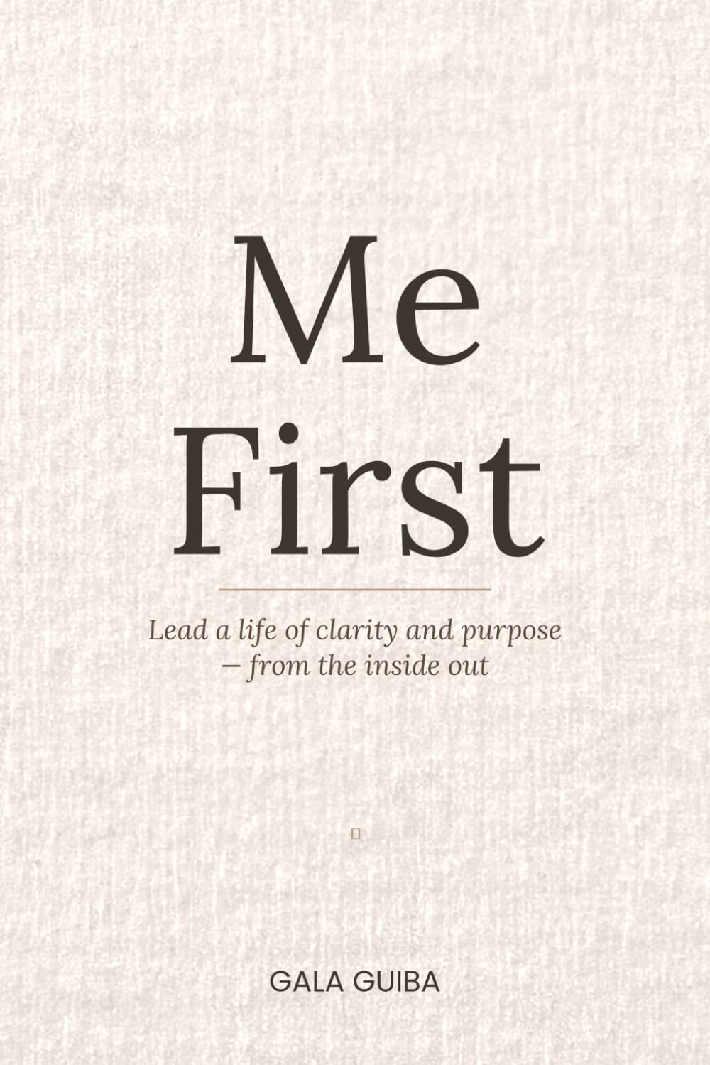 Me First: Lead a Life of Clarity and Purpose — from the inside out