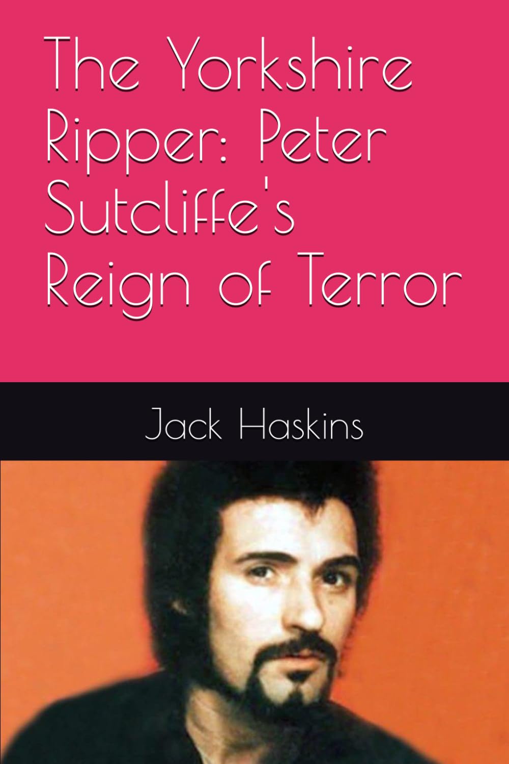 The Yorkshire Ripper: Peter Sutcliffe's Reign of Terror