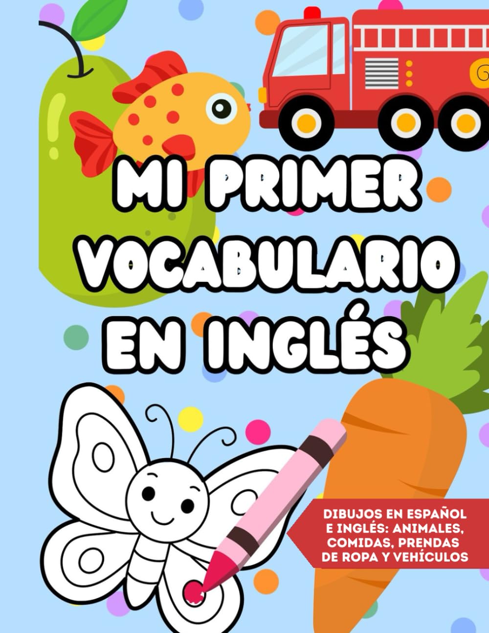 MI PRIMER LIBRO DE COLOREAR EN INGLÉS Y ESPAÑOL: 100 palabras básicas con dibujos para aprender vocabulario | Animales, comida, ropa y vehículos | Para niños de 3 a 6 años