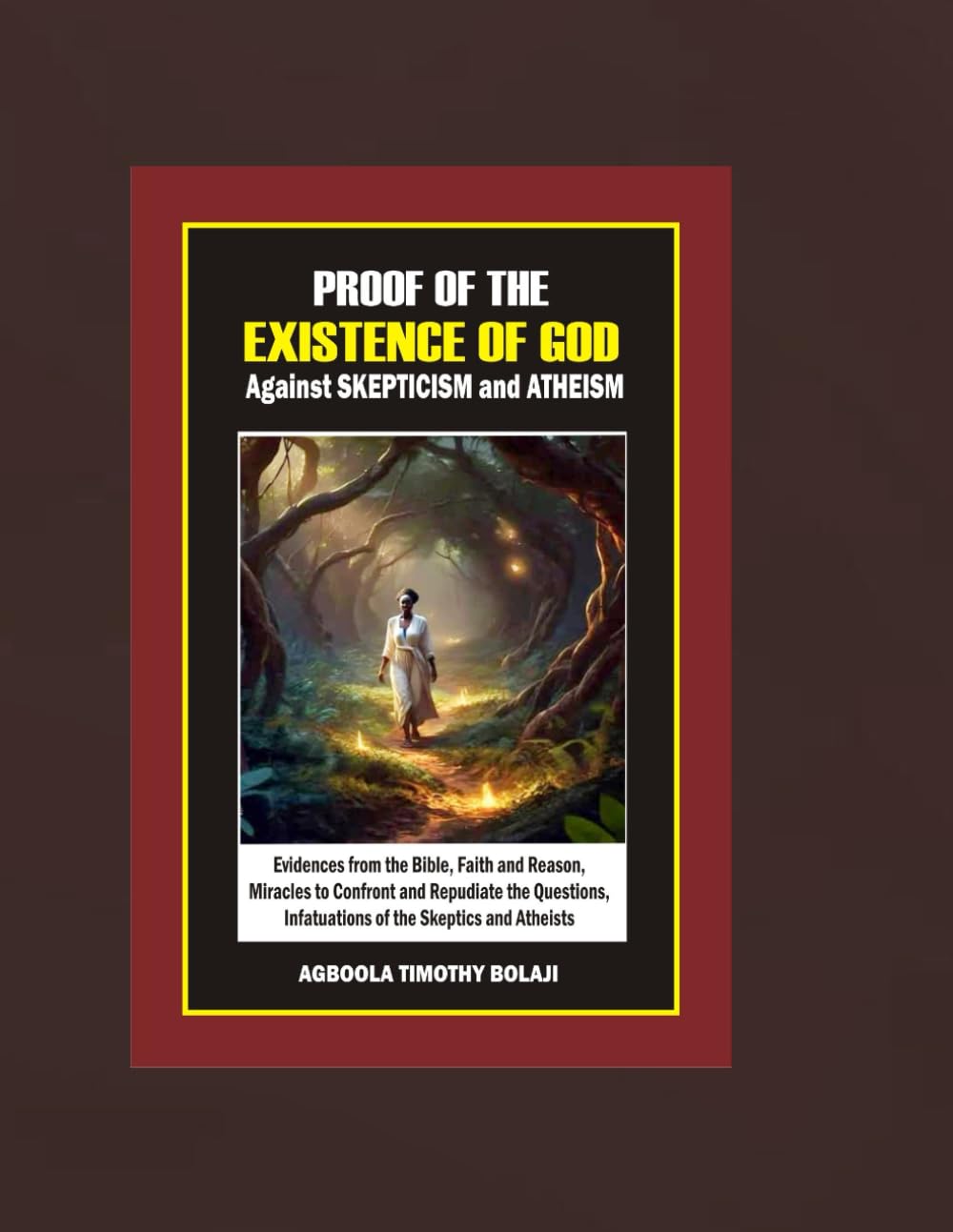 PROOF OF THE EXISTENCE OF GOD AGAINST SKEPTICISM AND ATHEISM: Evidences from the Bible, Faith and Reason, Miracles to Confront and Repudiate the Questions, Infatuations of the Skeptics and Atheists