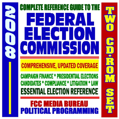 2008 Complete Reference Guide to the Federal Election Commission (FEC), Electioneering, Campaign Finance, Presidential Elections, FCC Political Programming Rules, BCRA (Two CD-ROM Set)