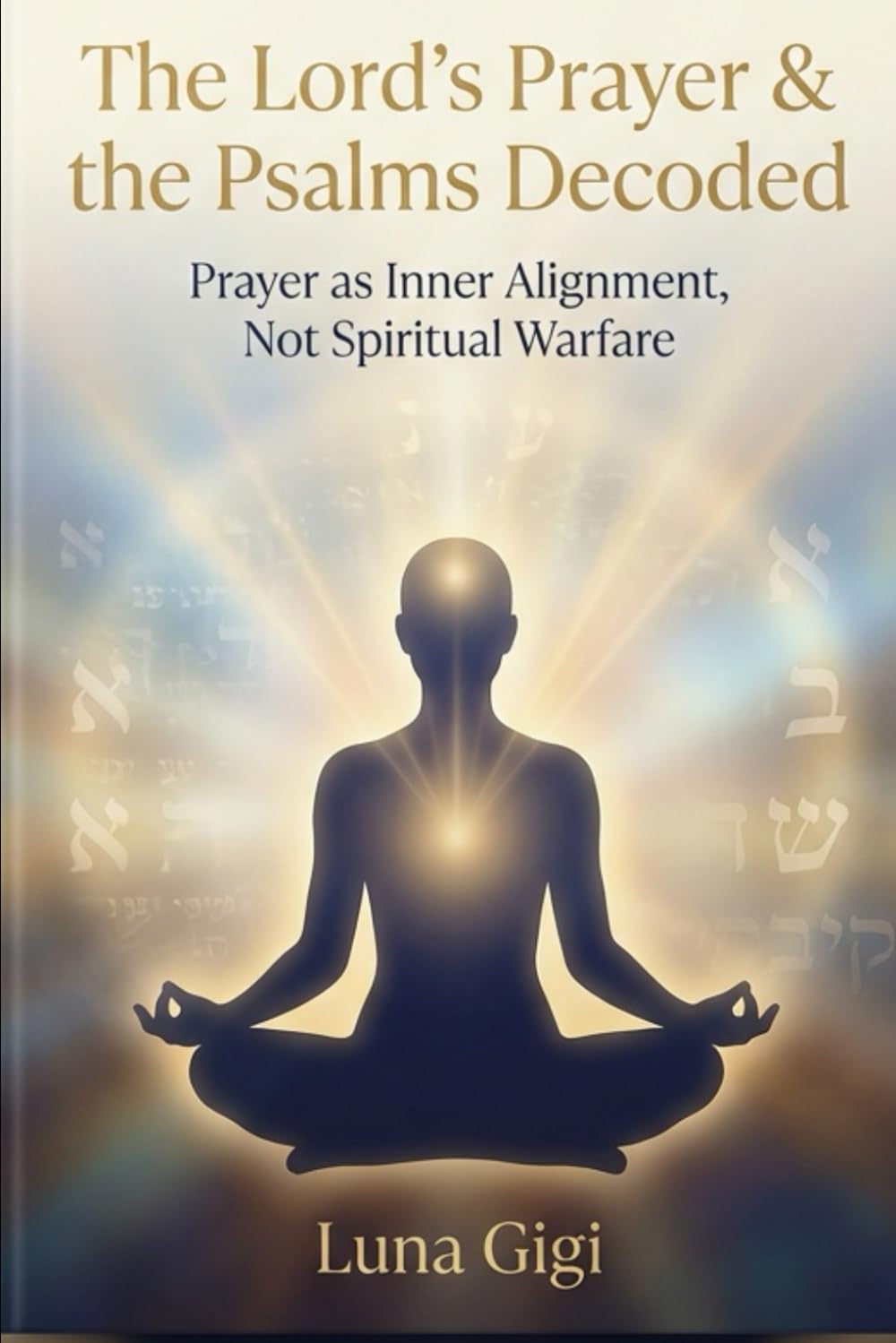 The Lord’s Prayer & the Psalms Decoded: Prayer as Inner Alignment, Not Spiritual Warfare