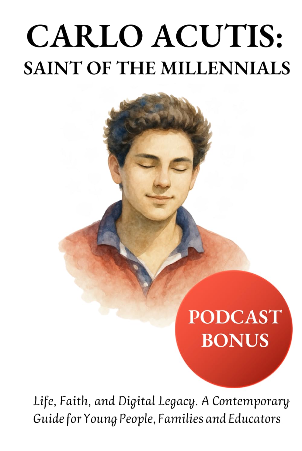 Carlo Acutis, Saint of the Millennials: Life, Faith and Digital Legacy. A Contemporary Guide for Young People, Families and Educators