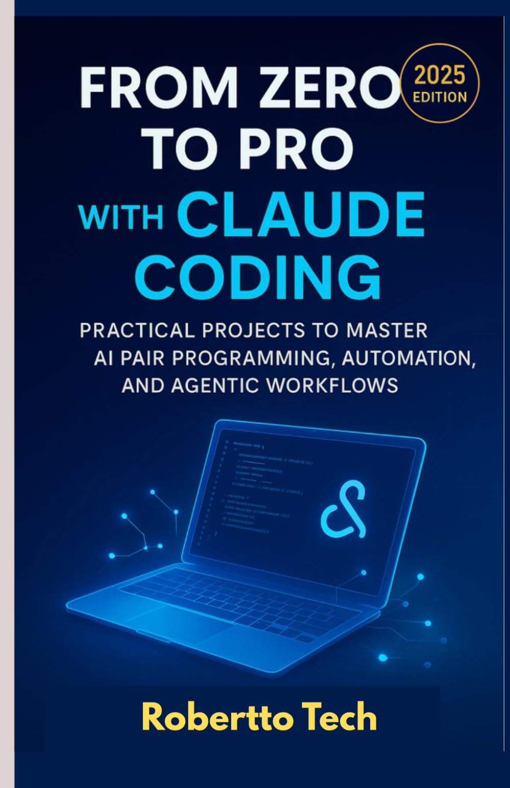 FROM ZERO TO PRO WITH CLAUDE CODING: PRACTICAL PROJECTS TO MASTER AI PAIR PROGRAMMING, AUTOMATION, AND AGENTIC WORKFLOWS