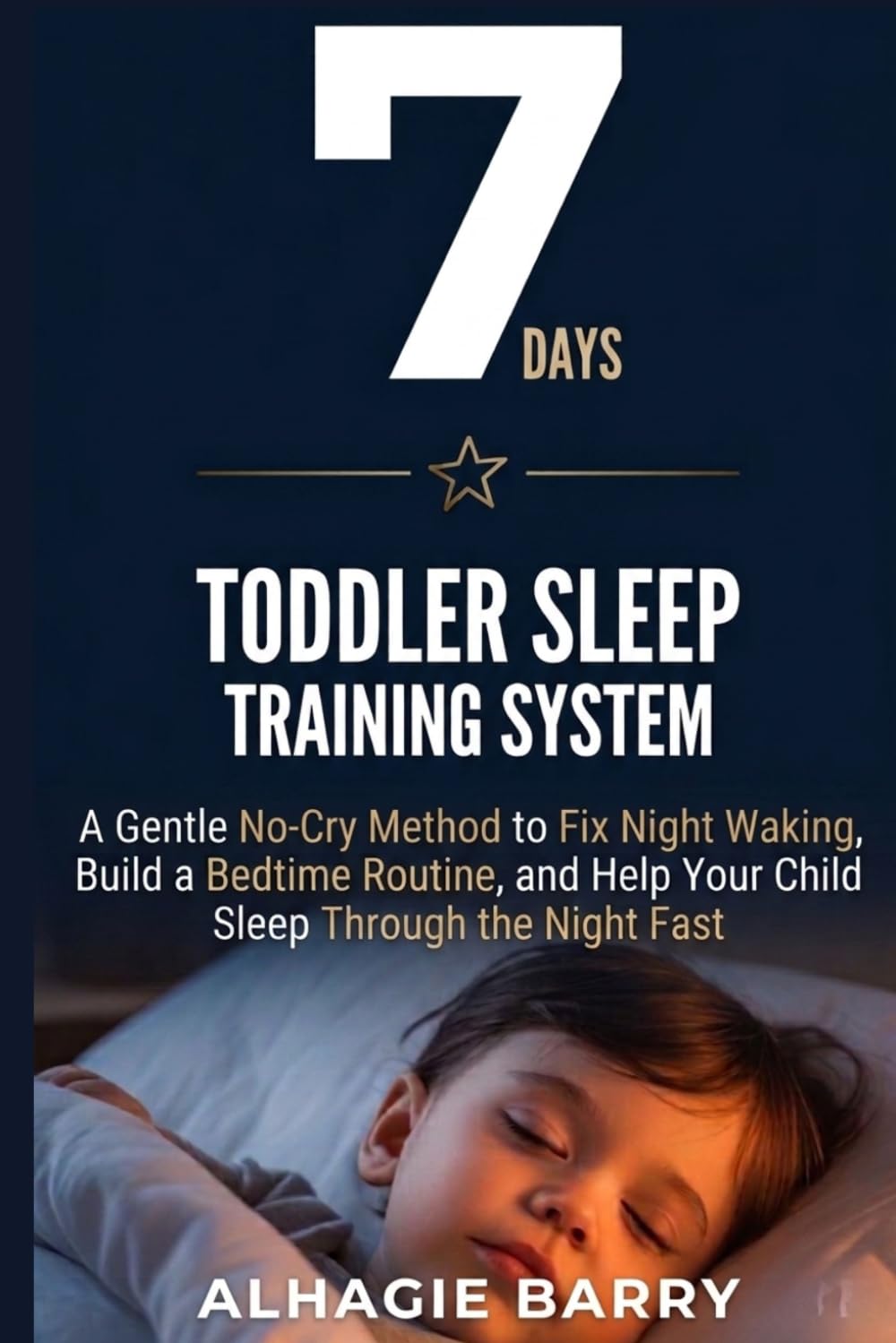 7-Day Toddler Sleep Training System: A Gentle No-Cry Method to Fix Night Waking, build a Bedtime Routine, and Help Your Child Sleep Through the Night Fast
