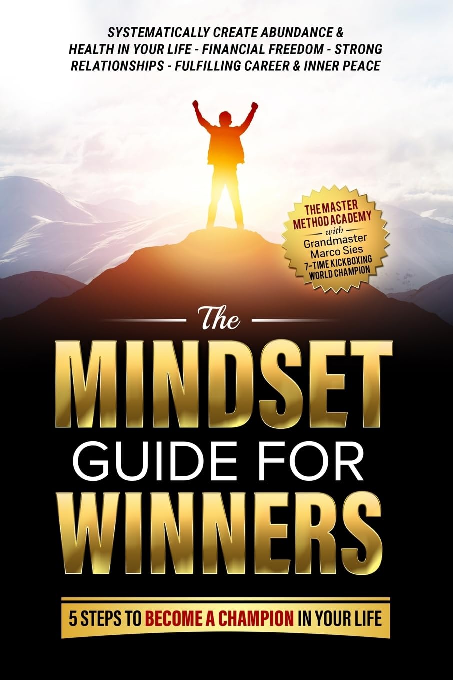 The Mindset Guide for Winners - 5 Steps to Become a Champion in Your Life: Systematically Create Abundance & Health in Your Life, Financial Freedom, ... Fulfilling Career & Inner Peace