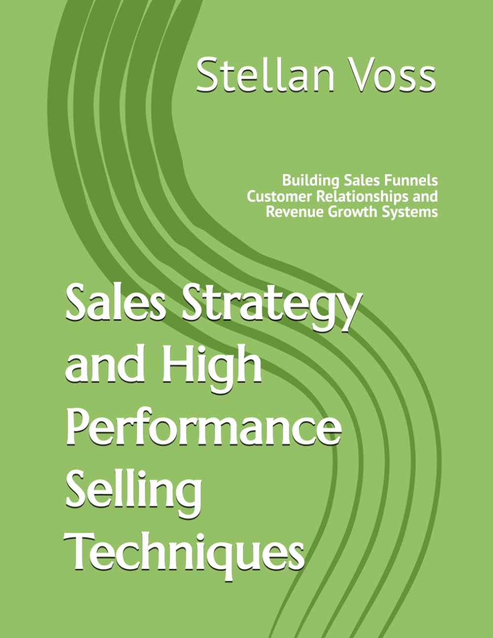 Sales Strategy and High Performance Selling Techniques: Building Sales Funnels Customer Relationships and Revenue Growth Systems