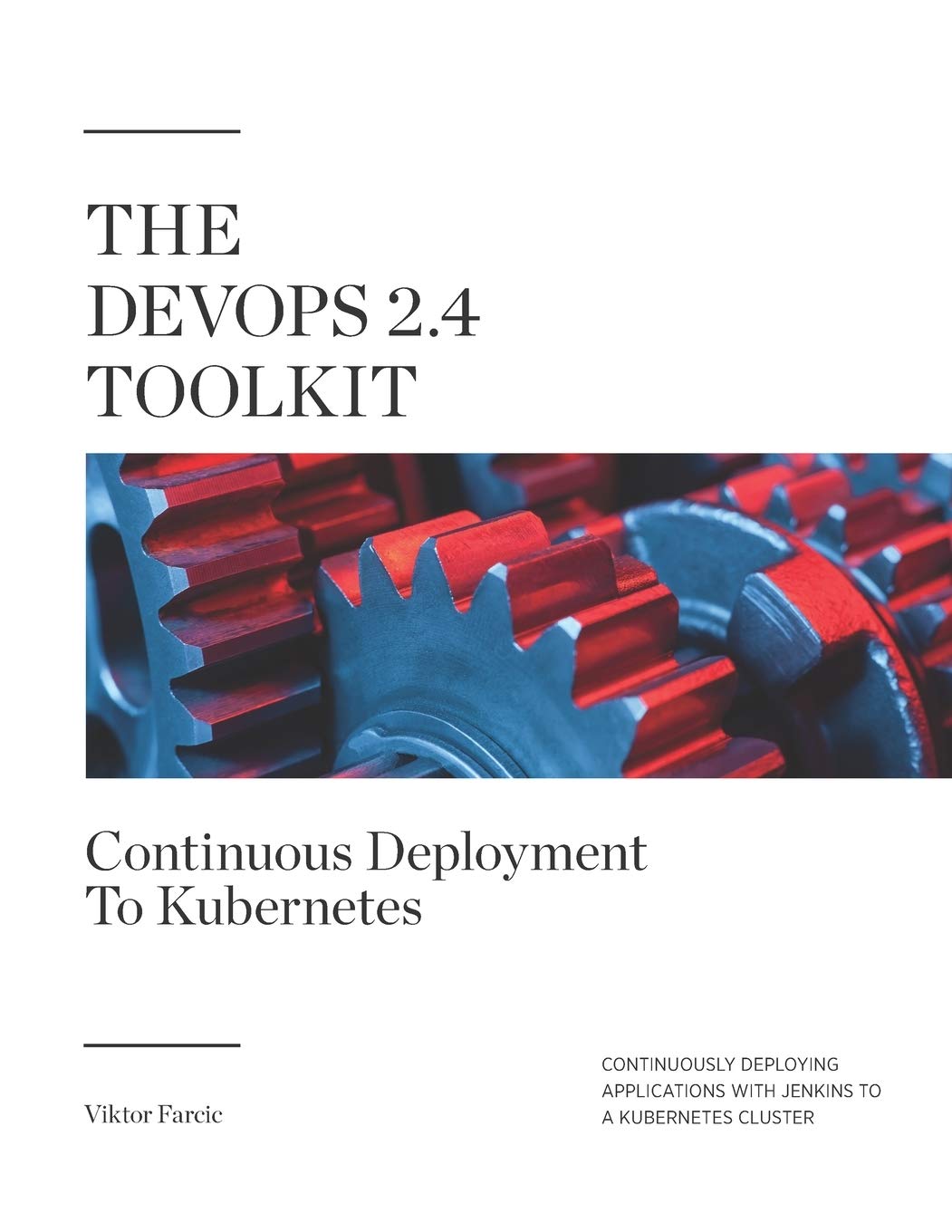 The DevOps 2.4 Toolkit: Continuous Deployment To Kubernetes: Continuously deploying applications with Jenkins to a Kubernetes cluster (The DevOps Toolkit Series, Band 5)