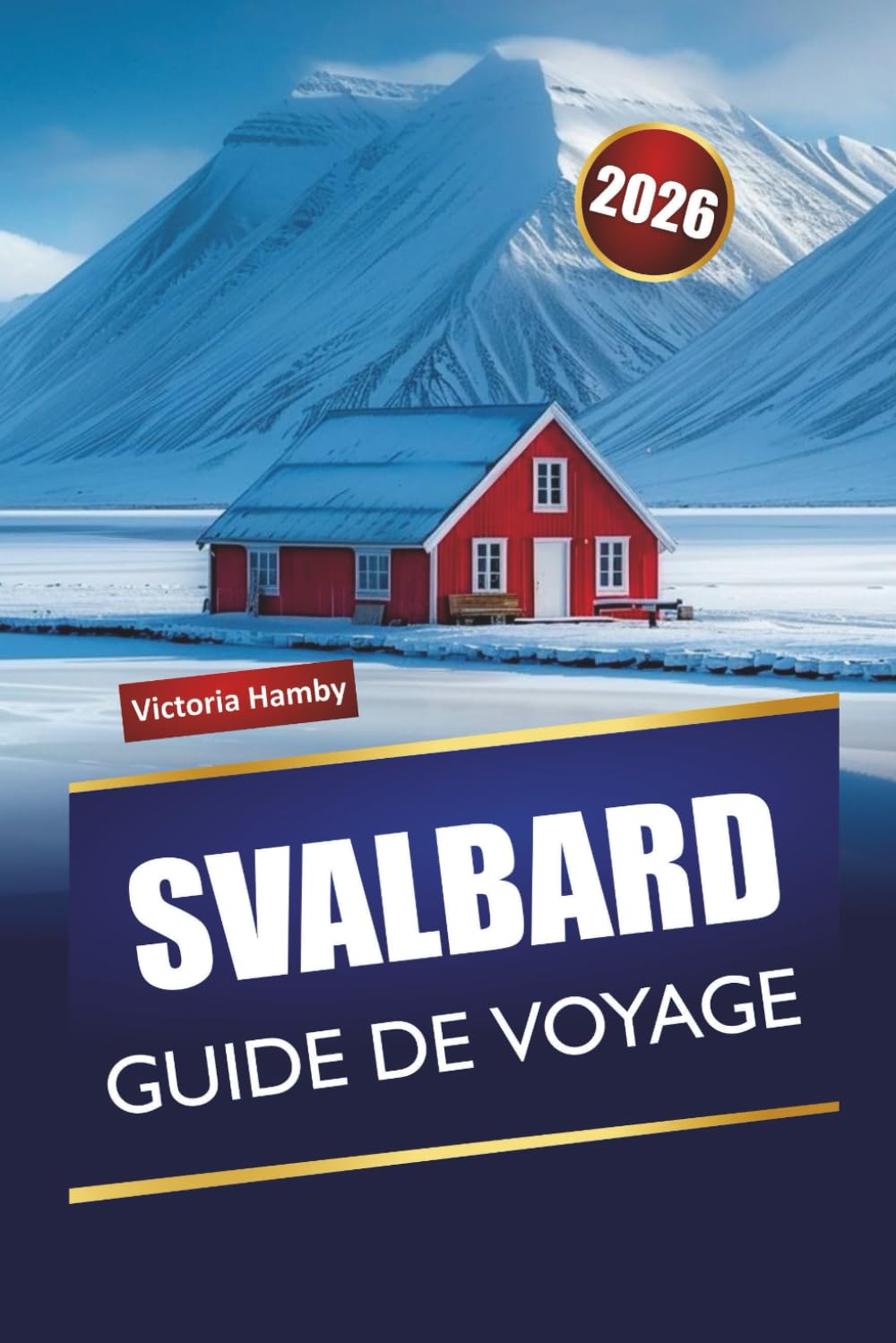 SVALBARD GUIDE DE VOYAGE 2026: Explorez la nature sauvage arctique de Norvège, des excursions sur les glaciers, des rencontres avec la faune, les ... locales pour les visiteurs débutants