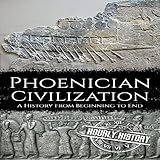 Phoenician Civilization: A History from Beginning to End: Ancient Civilizations, Book 6