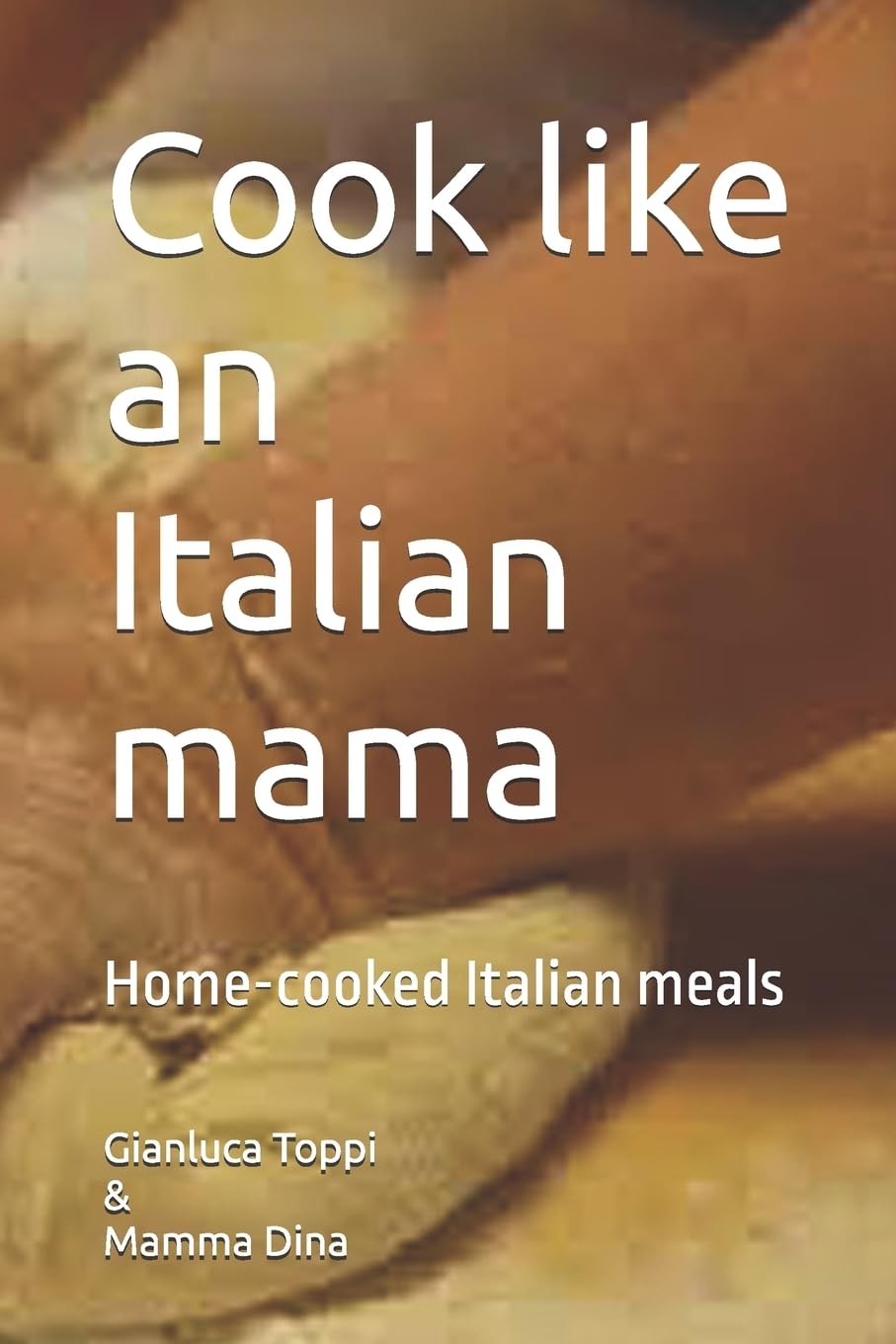 Cook like an italian Mama: Italian Home Cooking: Volume 1