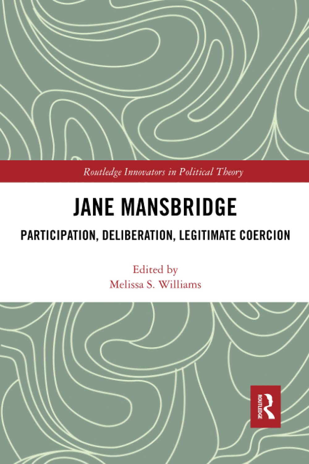 Jane Mansbridge: Participation, Deliberation, Legitimate Coercion (Routledge Innovators in Political Theory)