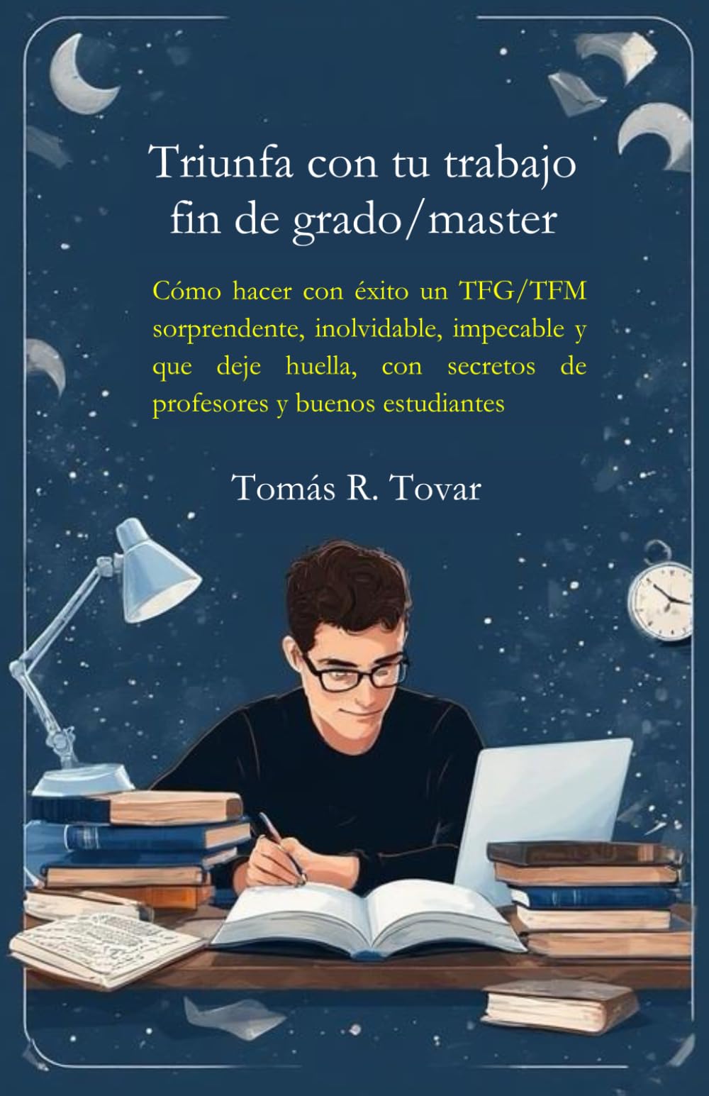 Triunfa con tu trabajo fin de grado/master: Cómo hacer con éxito un TFG/TFM sorprendente, inolvidable, impecable y que deje huella, con secretos de profesores y buenos estudiantes