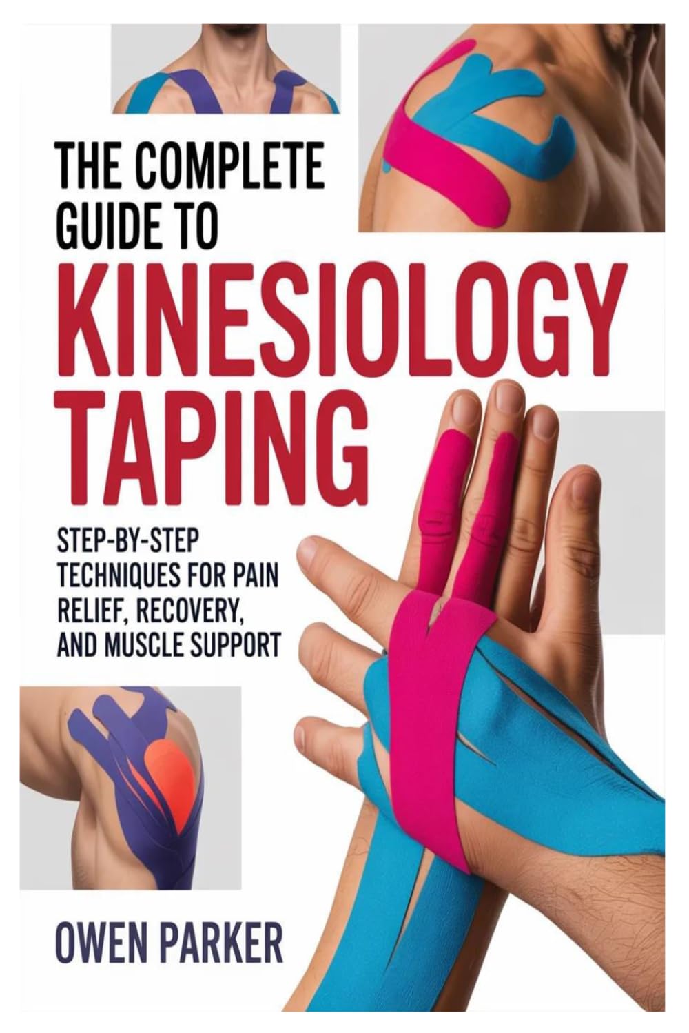 THE COMPLETE GUIDE TO KINESIOLOGY TAPING: Step-by-Step Techniques for Pain Relief, Injury Recovery, and Muscle Support