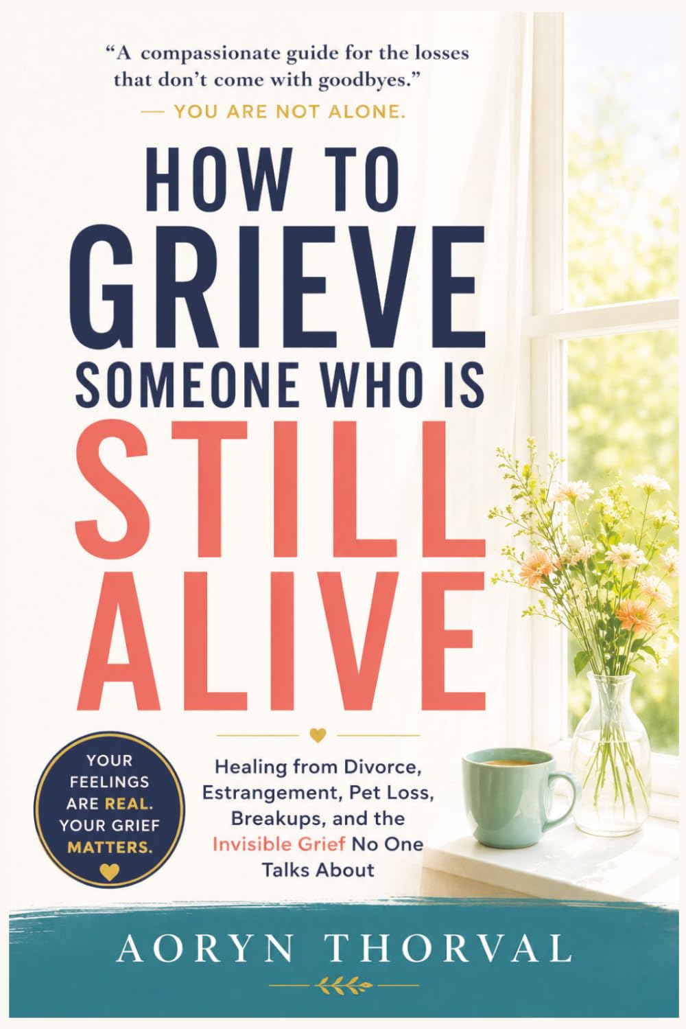 How to Grieve Someone Who Is Still Alive: Healing from Divorce, Estrangement, Pet Loss, Breakups, and the Invisible Grief No One Talks About (Life Lessons with Aoryn Thorval)