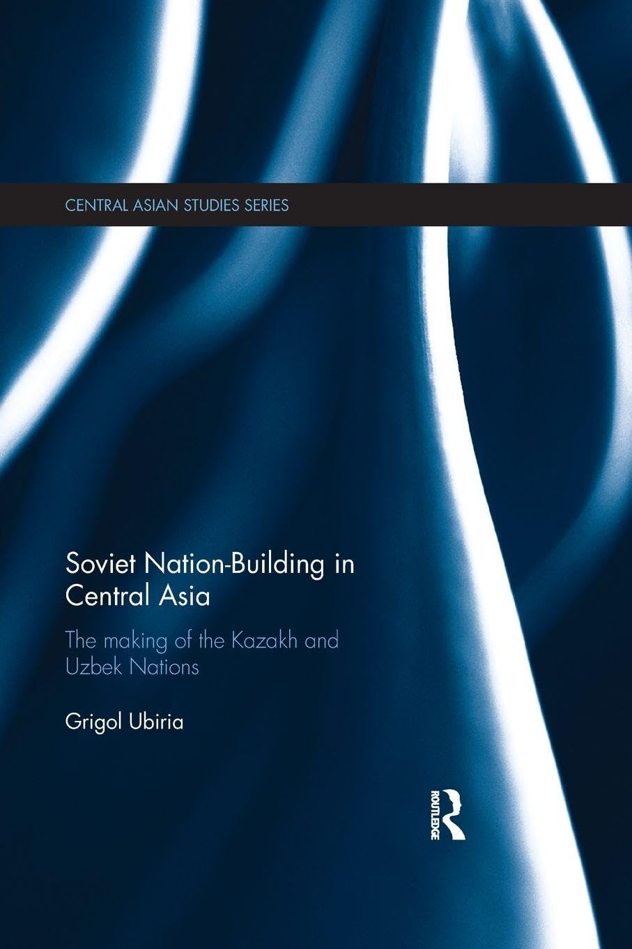 Soviet Nation-Building in Central Asia: The Making of the Kazakh and Uzbek Nations (Central Asian Studies)