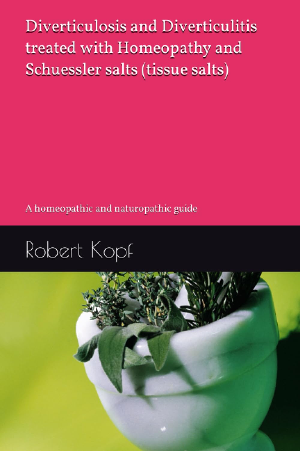 Diverticulosis and Diverticulitis treated with Homeopathy and Schuessler salts (tissue salts): A homeopathic and naturopathic guide