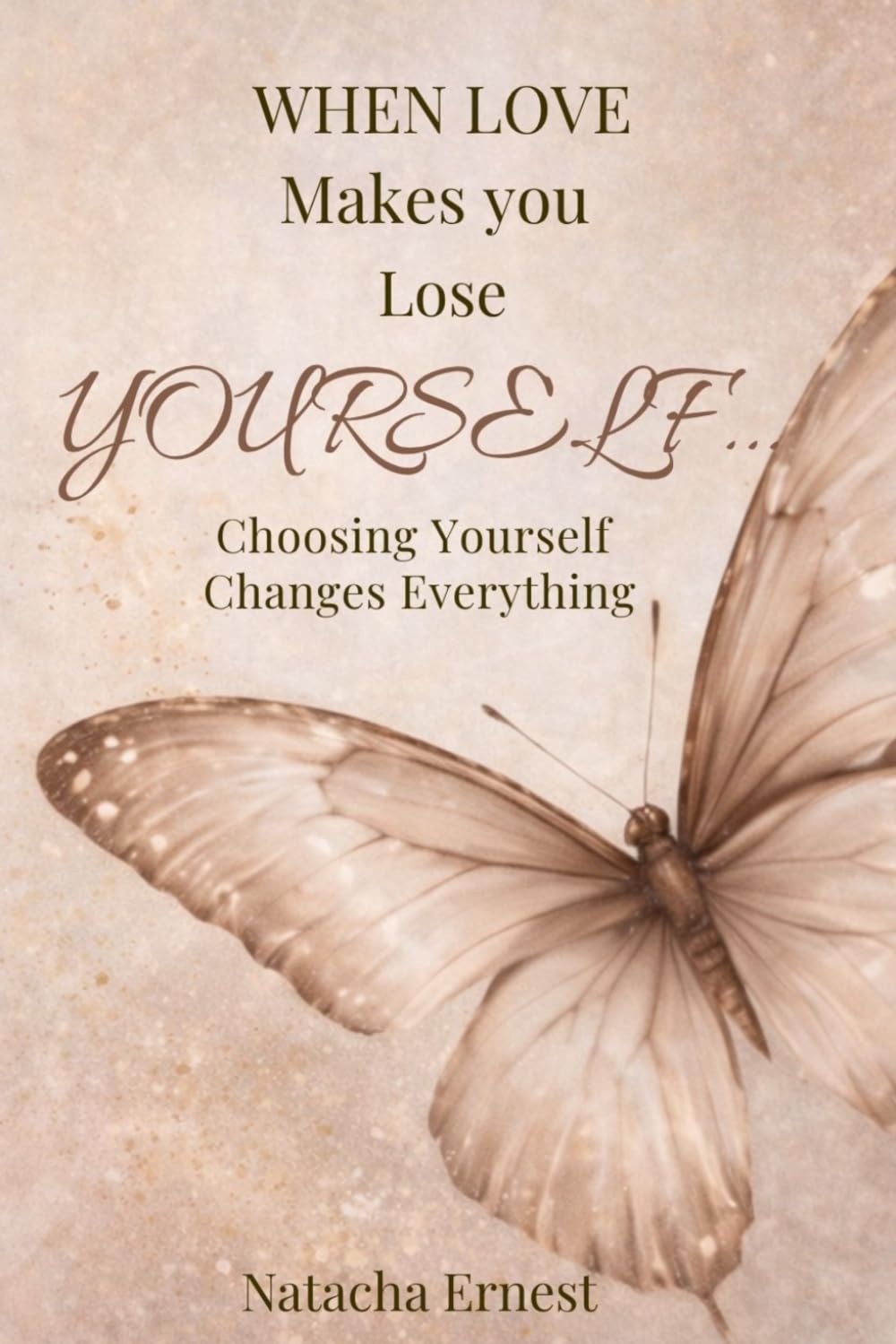 WHEN LOVE MAKES YOU LOSE YOURSELF…: Choosing Yourself Changes Everything