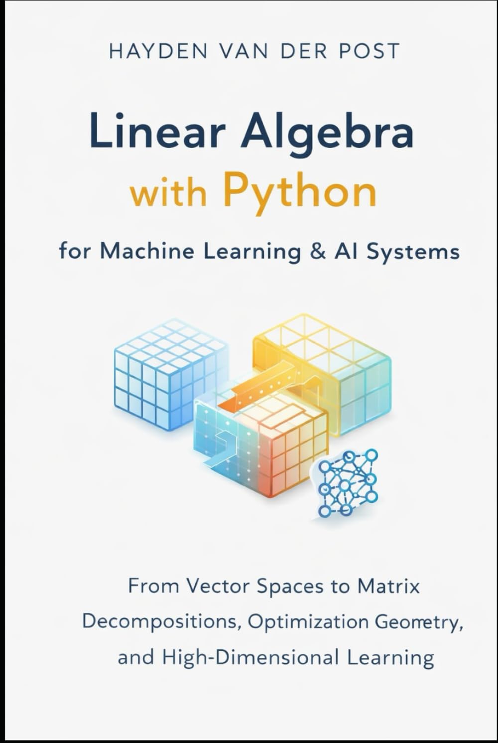 Linear Algebra with Python for Machine Learning & AI Systems: From Vector Spaces to Matrix Decompositions, Optimization Geometry, and High-Dimensional Learning