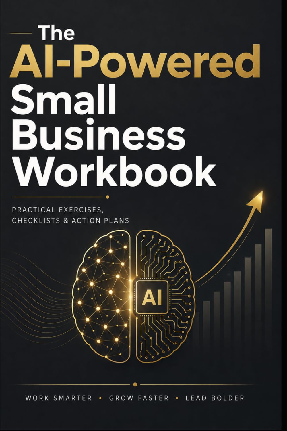 The AI-Powered Small Business Workbook: A 30-Day Practical Guide to Save Time, Automate Daily Tasks, and Grow Your Business with ChatGPT