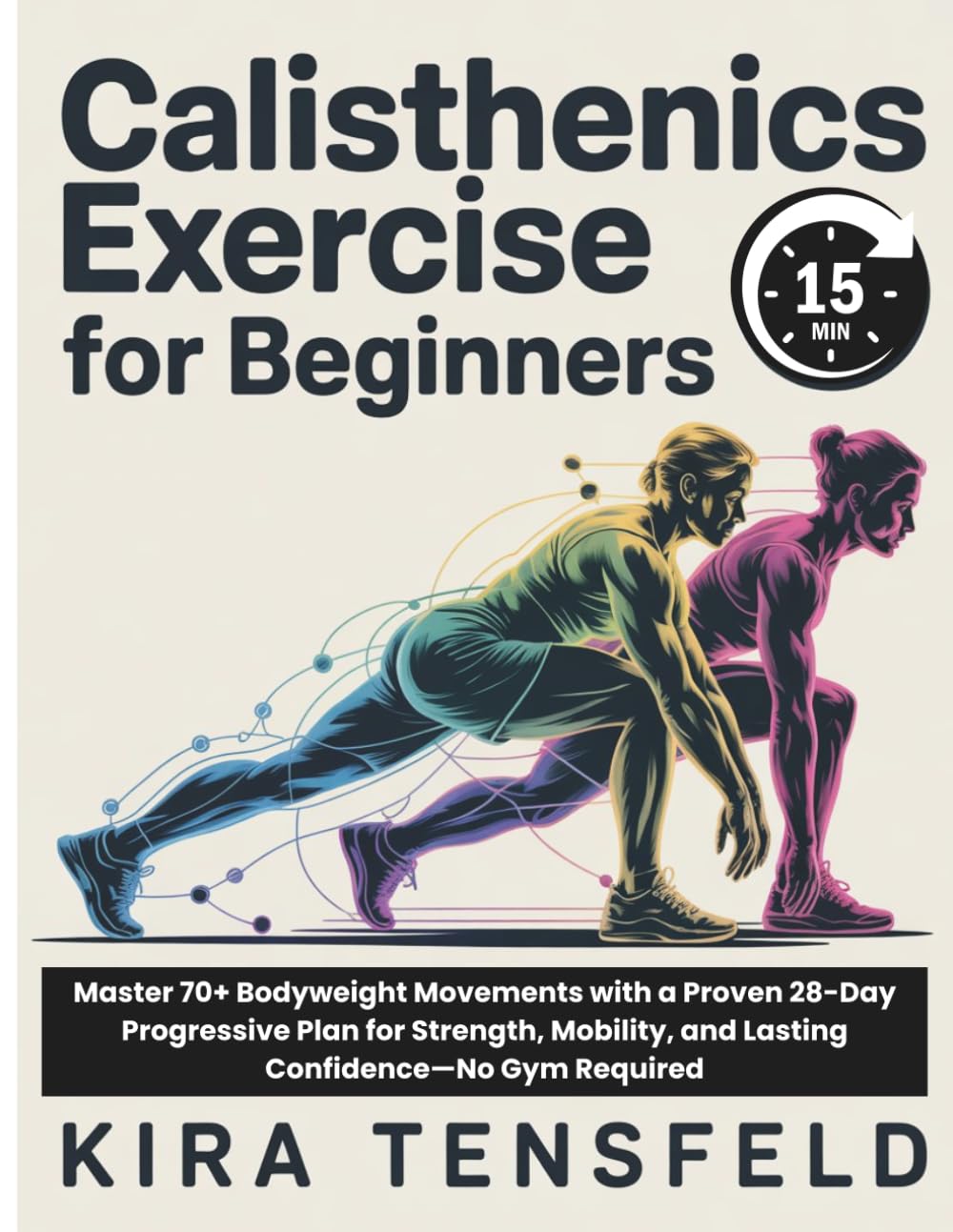 15-Minutes Calisthenics Exercise for Beginners: Master 70+ Bodyweight Movements with a Proven 28-Day Progressive Plan for Strength, Mobility, and Lasting Confidence—No Gym Required