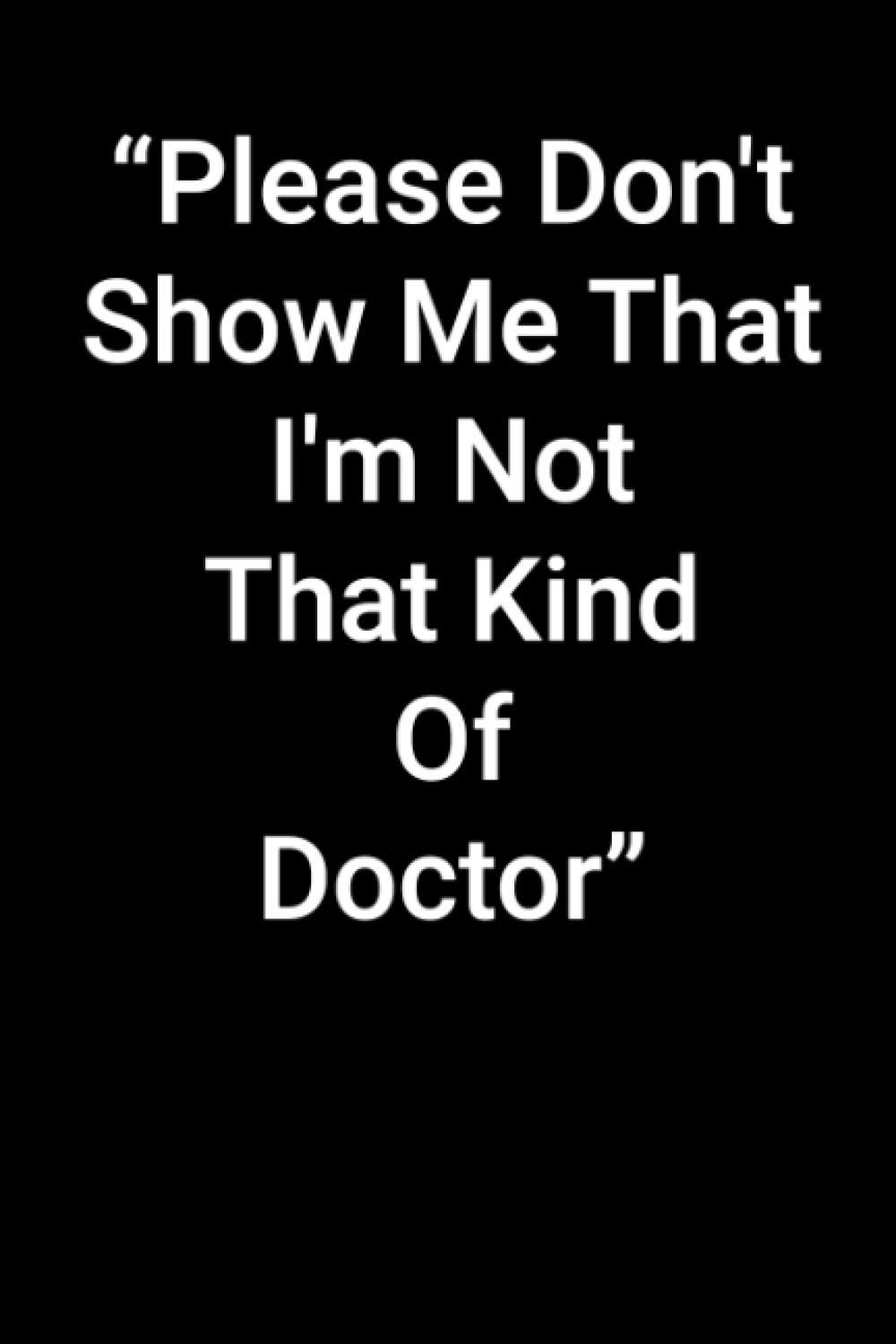 Please Don't Show Me That I'm Not That Kind Of Doctor: 6 x 9 - 120 pages, Funny Notebook That Makes The Perfect Gift For Christmas.: Journal Black ... quotes and notes and for Family and Friends.