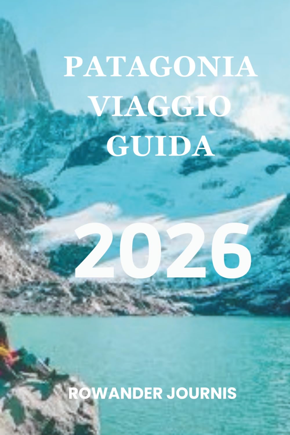 PATAGONIA VIAGGIO GUIDA 2026: Dove la bellezza aspra e la serenità convergono