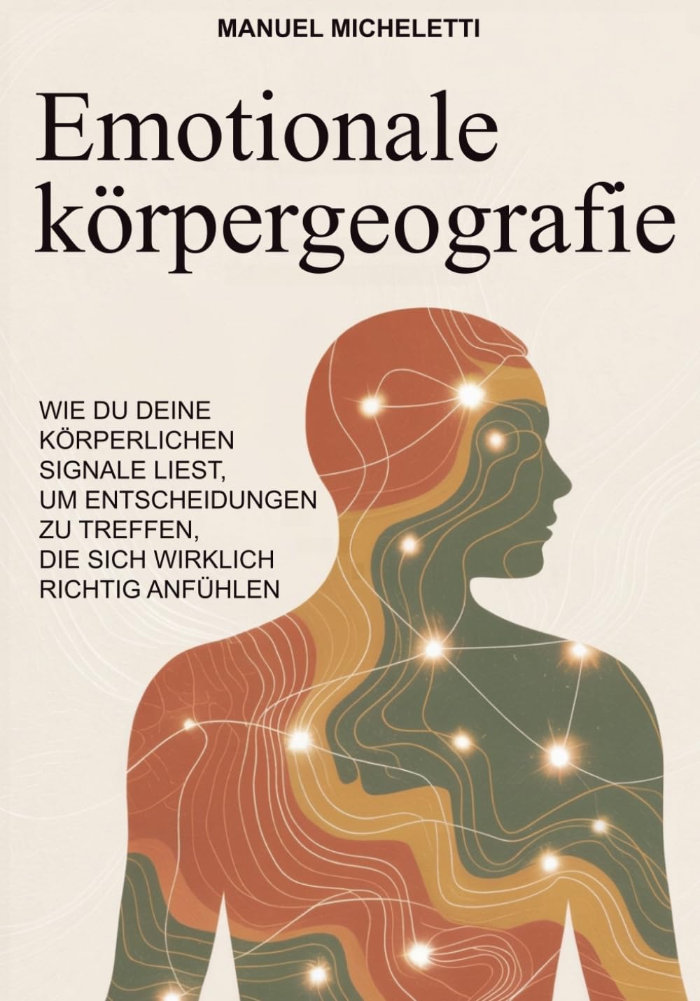 EMOTIONALE KÖRPERGEOGRAFIE: Wie du deine körperlichen Signale liest, um Entscheidungen zu treffen, die sich wirklich richtig anfühlen